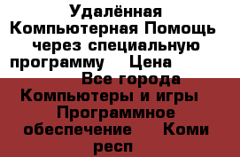 Удалённая Компьютерная Помощь, через специальную программу. › Цена ­ 500-1500 - Все города Компьютеры и игры » Программное обеспечение   . Коми респ.